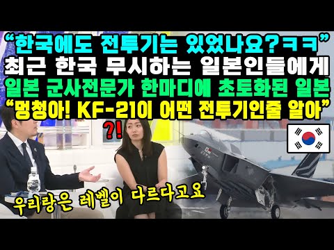 “한국에도 전투기는 있었나요?ㅋㅋ” 최근 한국 무시하는 일본인들에게 일본 군사전문가 한마디에 초토화된 일본“멍청아! KF-21이 어떤 전투기인줄 알아”